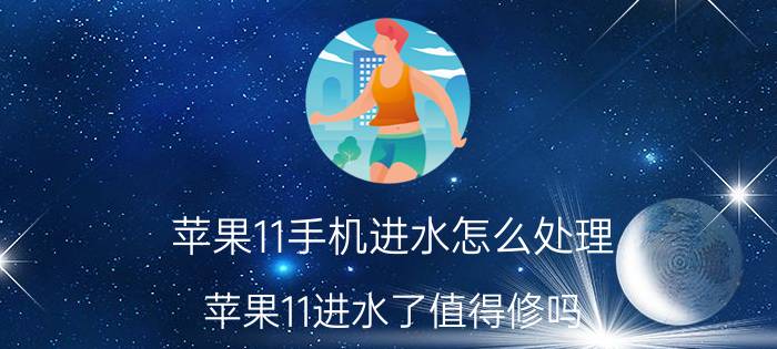 苹果11手机进水怎么处理 苹果11进水了值得修吗？